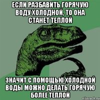 Если разбавить горячую воду холодной, то она станет теплой Значит с помощью холодной воды можно делать горячую более теплой