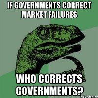 If governments correct market failures Who corrects governments?