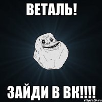 Веталь! ЗАЙДИ В ВК!!!!