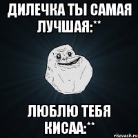 Дилечка ты самая лучшая:** Люблю тебя кисаа:**