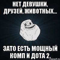 Нет девушки, друзей, животных... Зато есть мощный комп и Дота 2.