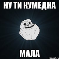 Ну ти кумедна Мала