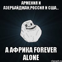 Армения и Азербайджан,Россия и США... А Африка forever alone