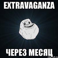 EXTRAVAGANZA через месяц