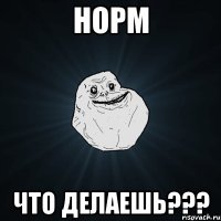 НОРМ ЧТО ДЕЛАЕШЬ???