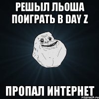 решыл ЛЬОША поиграть в DAY Z пропал интернет