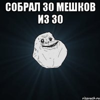 Собрал 30 мешков из 30 