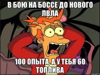 В бою на боссе до нового лвла 100 опыта, а у тебя 60 топлива