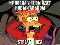 Ну когда уже выйдет новый альбом Stream Line?