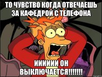 то чувство когда отвечаешь за кафедрой с телефона ииииии он выключается!!!!!!!