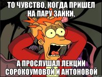 То чувство, когда пришел на пару зайки, А прослушал лекции Сорокоумовой и Антоновой