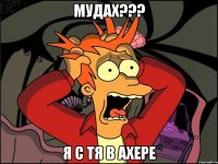 мудах??? я с тя в ахере