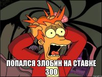  попался Злобин на ставке 300