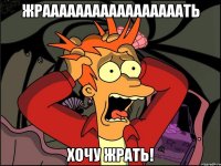 жрааааааааааааааааать хочу жрать!