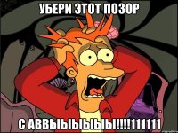 убери этот позор с аввыыыыыы!!!!111111