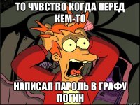 То чувство когда перед кем-то написал пароль в графу логин