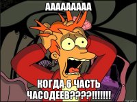 Ааааааааа Когда 6 часть Часодеев????!!!!!!!