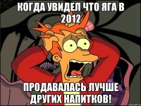 Когда увидел что яга в 2012 продавалась лучше других напитков!