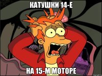 катушки 14-е на 15-м моторе