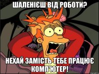 Шаленієш від роботи? Нехай замість тебе працює комп'ютер!