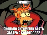 Руслик!!! Сколько актимелей брать завтра с собой?????