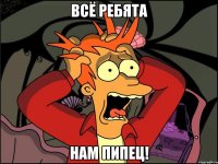 ВСЁ РЕБЯТА НАМ ПИПЕЦ!