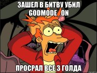 Зашел в битву убил Godmode_ON Просрал все 3 голда