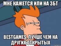 Мне кажется или на ЗБТ BestGames, лучше чем на других открытых