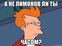 А не Лимонов ли ты часом?