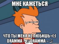 Мне Кажеться Что Ты Меня Не Любишь=(:( Dramma – ♫ Dramma – ♫