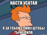 Настя Усатая Я за тобой слижу штобы ты не пила