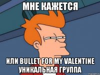 Мне кажется Или Bullet For My Valentine уникальная группа