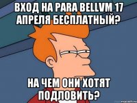 вход на para bellvm 17 апреля бесплатный? на чем они хотят подловить?