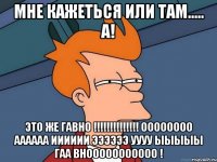 Мне кажеться или там..... а! Это же ГАВНО !!!!!!!!!!!!!! Оооооооо аааааа ииииии ээээээ уууу ыыыыы Гаа внооооооооооо !