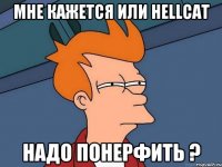 мне кажется или Hellcat надо понерфить ?