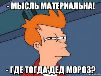 - Мысль материальна! - Где тогда Дед Мороз?