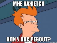 Мне кажется или у вас pegout?