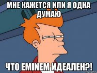 Мне кажется или я одна думаю Что Eminem идеален?!