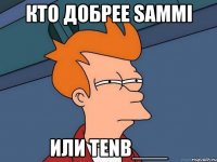 Кто добрее Sammi или Tenb___