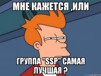 Мне кажется ,или группа "SSP" самая лучшая ?