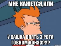 МНЕ КАЖЕТСЯ,ИЛИ У САШКА ОПЯТЬ З РОТА ГОВНОМ ВОНЯЭ???