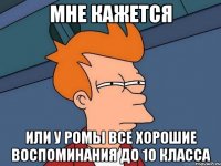 мне кажется или у Ромы все хорошие воспоминания до 10 класса