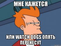 мне кажется или Watch dogs опять перенесут