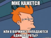 Мне кажется или в вормиксе попадаются одни задроты?