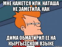 Мне кажется или, Наташа не заметила, как Дима обматирил ее на кыргызском языке