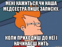 Мені кажиться,чи наша медсестра пише записку, коли приходиш до неї і начинаєш нить