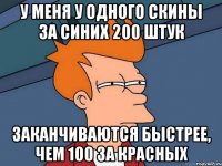 У меня у одного скины за синих 200 штук заканчиваются быстрее, чем 100 за красных