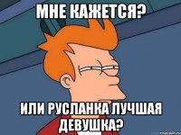 Мне кажется? Или Русланка Лучшая девушка?