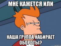 Мне кажется или Наша группа набирает обороты?