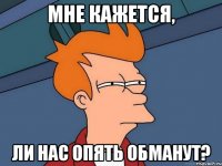 Мне кажется, ли нас опять обманут?